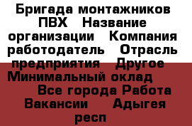 Бригада монтажников ПВХ › Название организации ­ Компания-работодатель › Отрасль предприятия ­ Другое › Минимальный оклад ­ 90 000 - Все города Работа » Вакансии   . Адыгея респ.